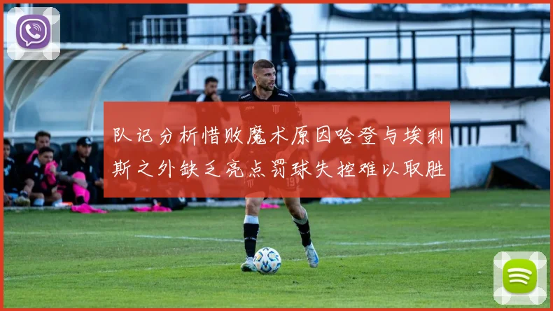 队记分析惜败魔术原因哈登与埃利斯之外缺乏亮点罚球失控难以取胜