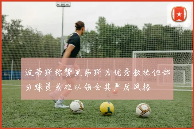 波蒂斯称赞里弗斯为优秀教练但部分球员或难以领会其严厉风格
