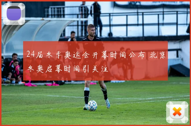 24届冬季奥运会开幕时间公布 北京冬奥启幕时间引关注
