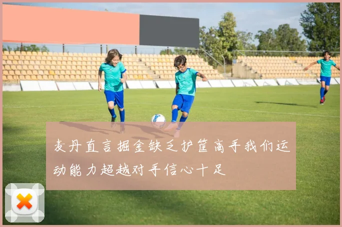 麦丹直言掘金缺乏护筐高手我们运动能力超越对手信心十足