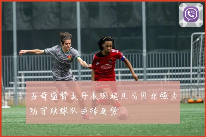 芬奇盛赞麦丹表现超凡戈贝尔强力防守助球队逆转局势