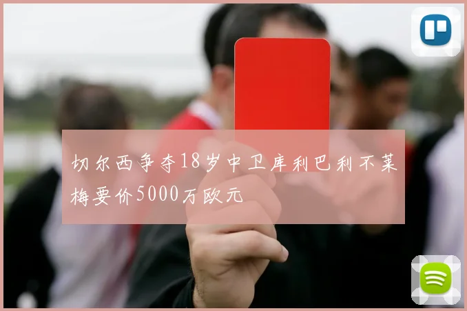 切尔西争夺18岁中卫库利巴利不莱梅要价5000万欧元