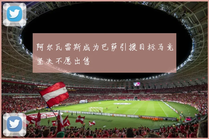 阿尔瓦雷斯成为巴萨引援目标马竞坚决不愿出售