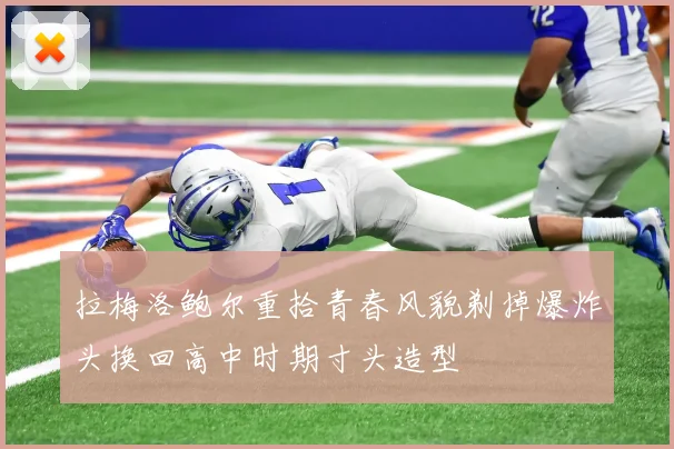 拉梅洛鲍尔重拾青春风貌剃掉爆炸头换回高中时期寸头造型