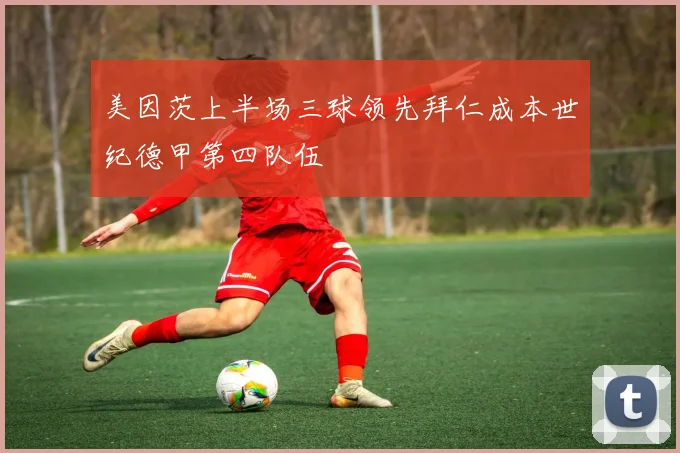 美因茨上半场三球领先拜仁成本世纪德甲第四队伍