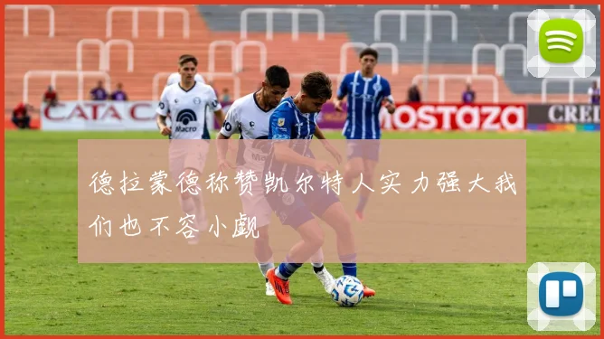 德拉蒙德称赞凯尔特人实力强大我们也不容小觑