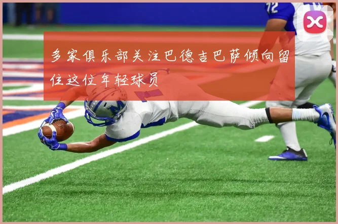 多家俱乐部关注巴德吉巴萨倾向留住这位年轻球员