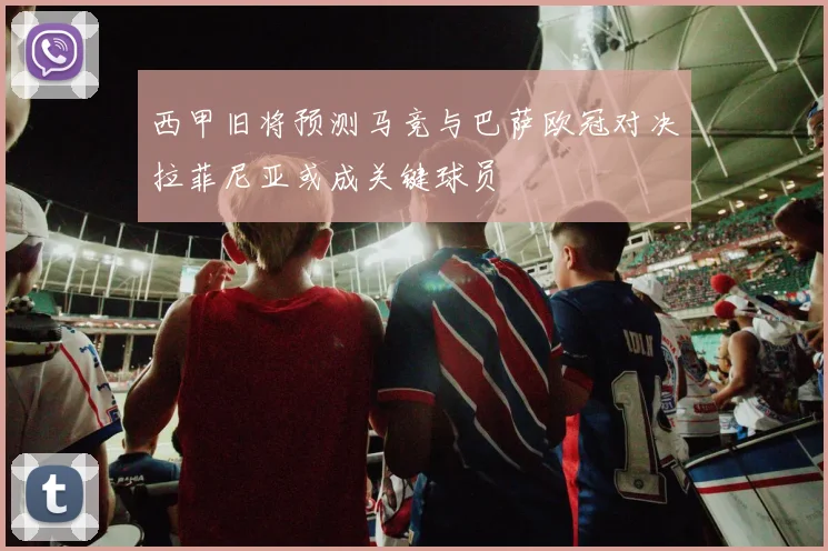 西甲旧将预测马竞与巴萨欧冠对决拉菲尼亚或成关键球员