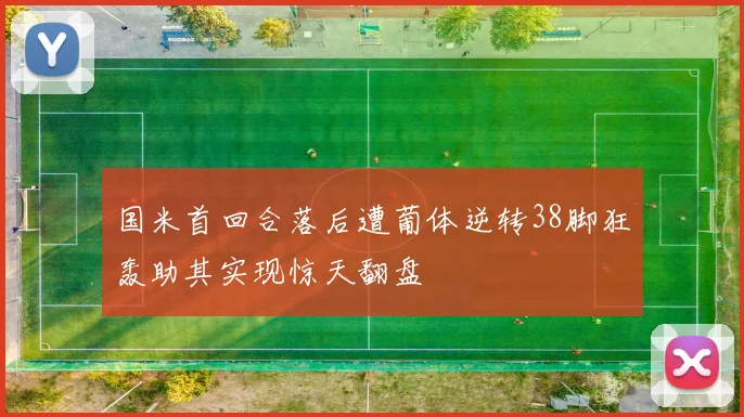 国米首回合落后遭葡体逆转38脚狂轰助其实现惊天翻盘