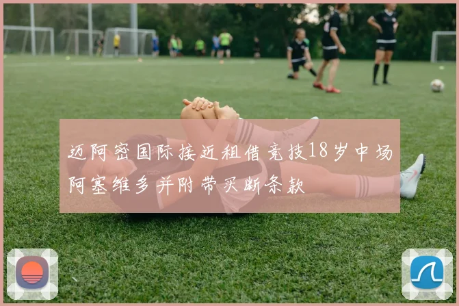 迈阿密国际接近租借竞技18岁中场阿塞维多并附带买断条款