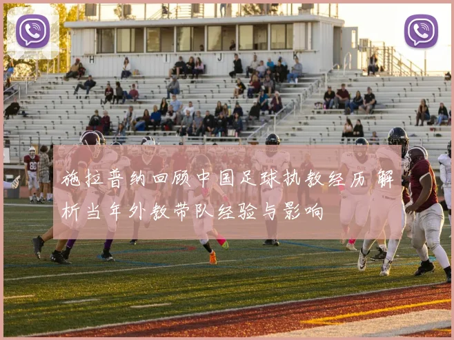 施拉普纳回顾中国足球执教经历 解析当年外教带队经验与影响