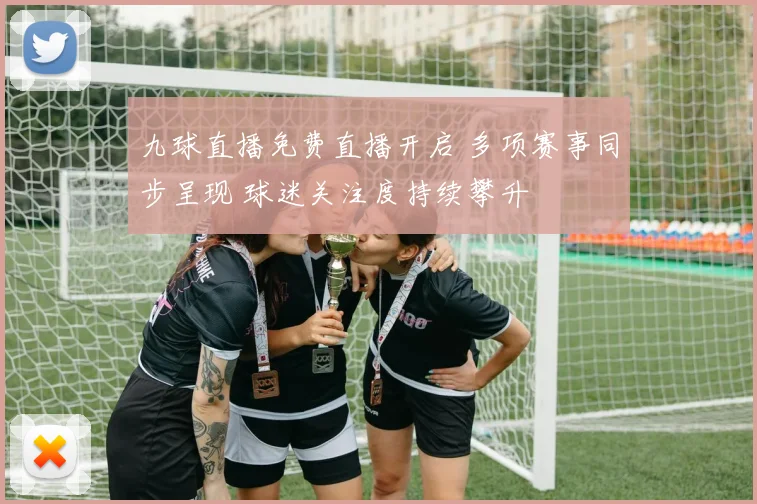 九球直播免费直播开启 多项赛事同步呈现 球迷关注度持续攀升
