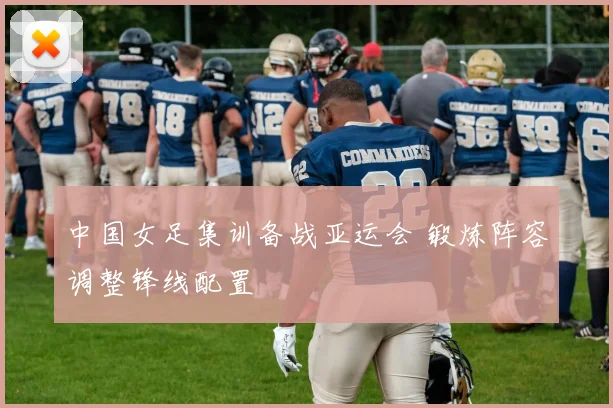 中国女足集训备战亚运会 锻炼阵容调整锋线配置