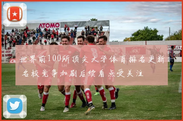 世界前100所顶尖大学体育排名更新 名校竞争加剧后续看点受关注