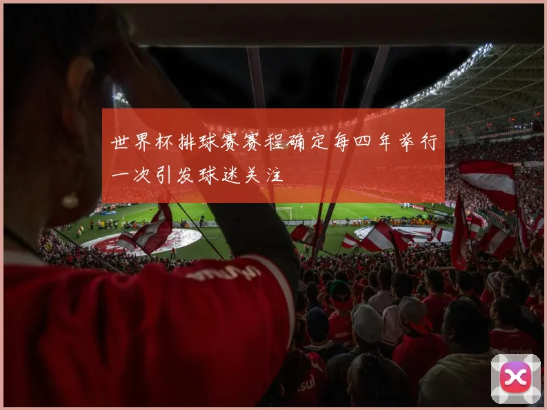 世界杯排球赛赛程确定每四年举行一次引发球迷关注