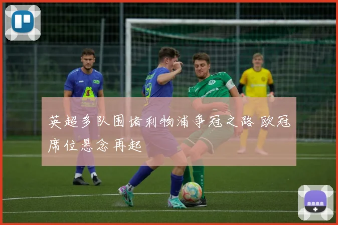 英超多队围堵利物浦争冠之路 欧冠席位悬念再起