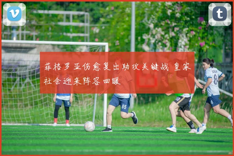 菲格罗亚伤愈复出助攻关键战 皇家社会迎来阵容回暖