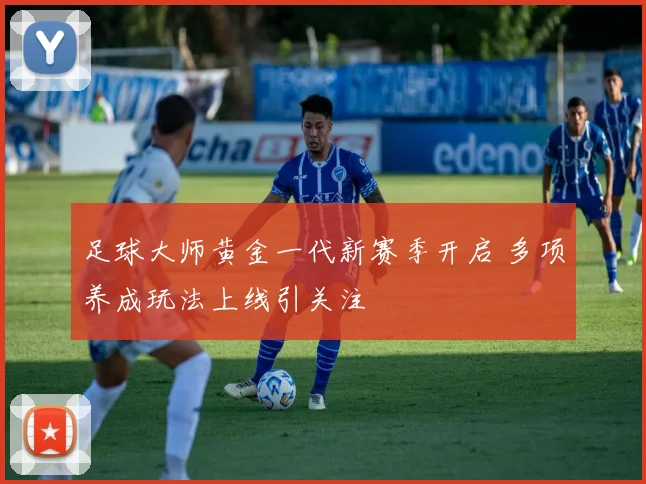 足球大师黄金一代新赛季开启 多项养成玩法上线引关注