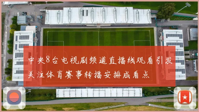 中央8台电视剧频道直播线观看引发关注体育赛事转播安排成看点
