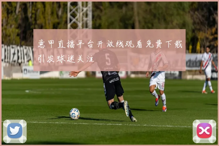 意甲直播平台开放线观看免费下载引发球迷关注