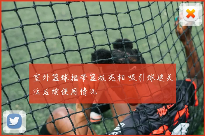 室外篮球框带篮板亮相 吸引球迷关注后续使用情况