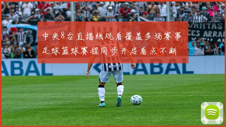 中央8台直播线观看覆盖多场赛事 足球篮球赛程同步开启看点不断