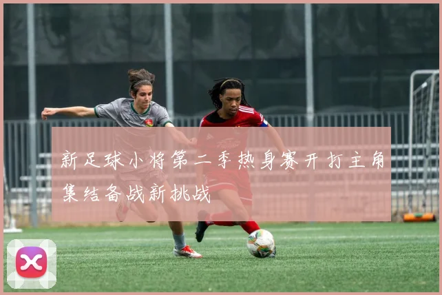 新足球小将第二季热身赛开打主角集结备战新挑战